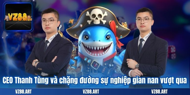CEO Thanh Tùng và chặng đường sự nghiệp gian nan vượt qua