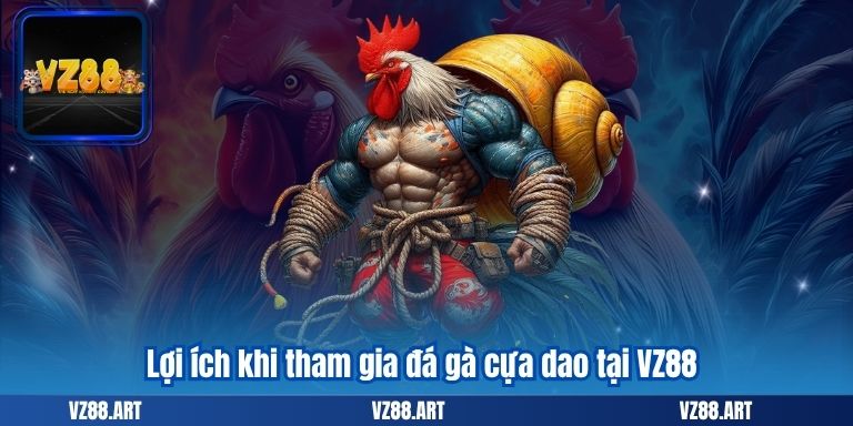 Lợi ích khi tham gia đá gà cựa dao tại VZ88
