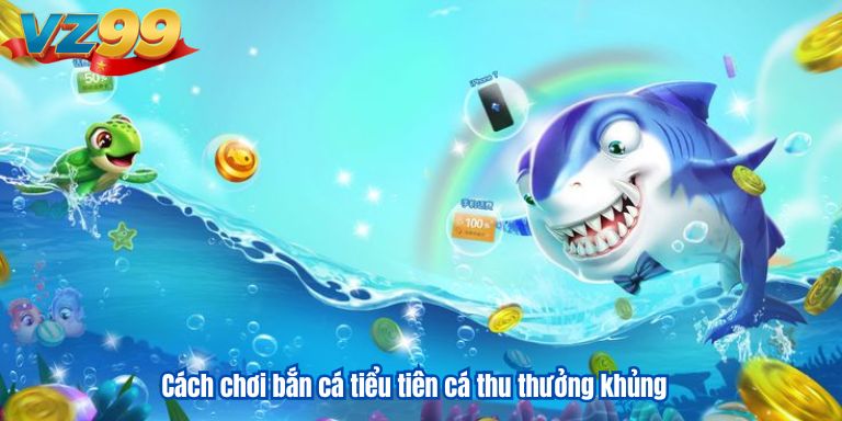Cách chơi bắn cá tiểu tiên cá thu thưởng khủng