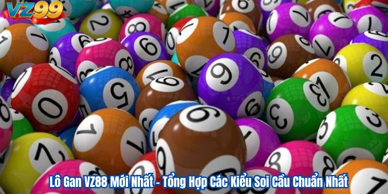 Lô Gan VZ88 Mới Nhất – Tổng Hợp Các Kiểu Soi Cầu Chuẩn Nhất