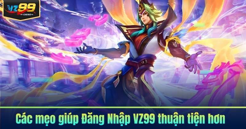 Đăng Nhập VZ99 - Thao Tác Nhanh Cùng Hướng Dẫn Chi Tiết 7 Các mẹo giúp Đăng Nhập VZ99 thuận tiện hơn