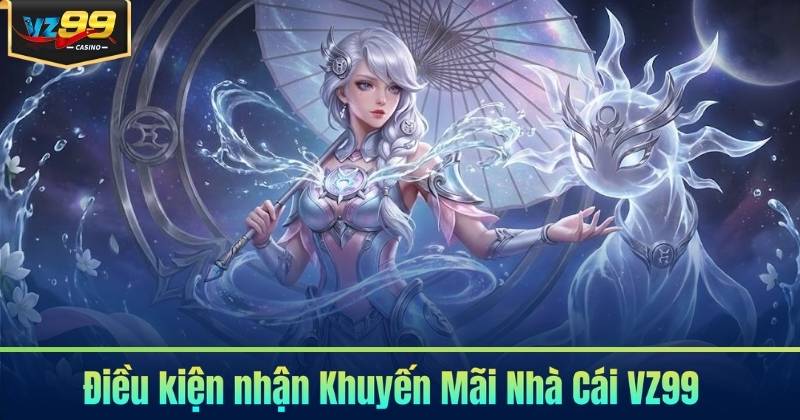 Điều kiện nhận Khuyến Mãi Nhà Cái VZ99