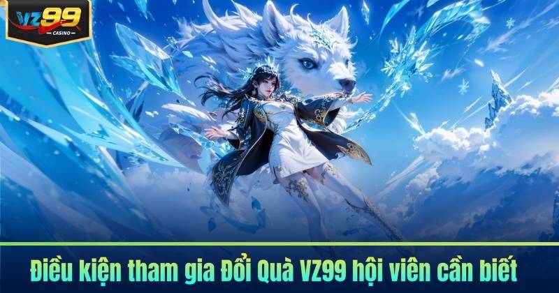 Điều kiện tham gia Đổi Quà VZ99 hội viên cần biết