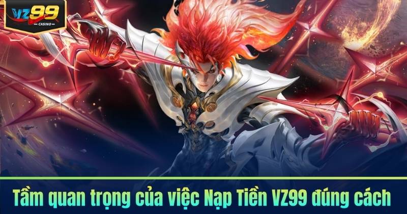 Nạp Tiền VZ99 - Các Phương Thức Nạp Thưởng Phổ Biến 2026 5 Tầm quan trọng của việc Nạp Tiền VZ99 đúng cách