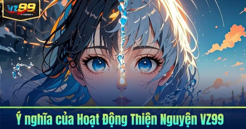Ý nghĩa của Hoạt Động Thiện Nguyện VZ99