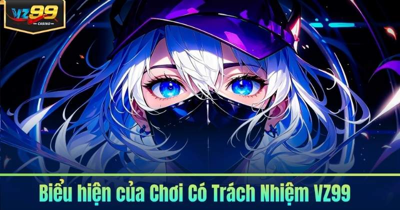 Chơi Có Trách Nhiệm 5 Biểu hiện của Chơi Có Trách Nhiệm VZ99