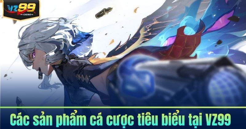 Các sản phẩm cá cược tiêu biểu tại VZ99