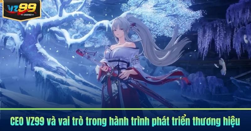 CEO VZ99 và vai trò trong hành trình phát triển thương hiệu
