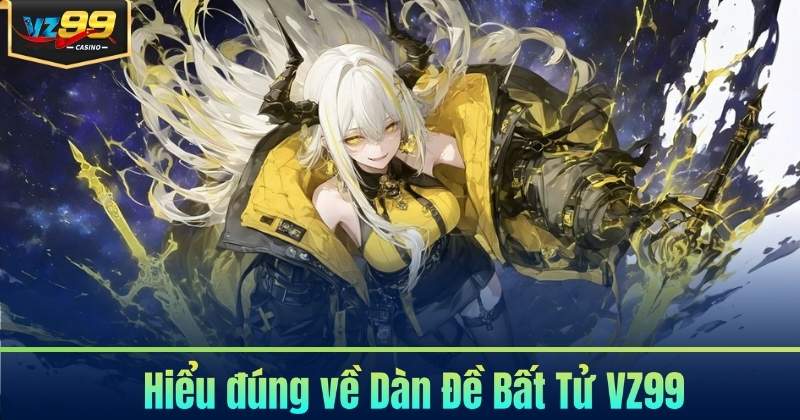 Hiểu đúng về Dàn Đề Bất Tử VZ99