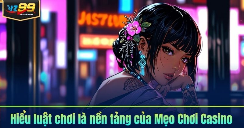 Hiểu luật chơi là nền tảng của Mẹo Chơi Casino