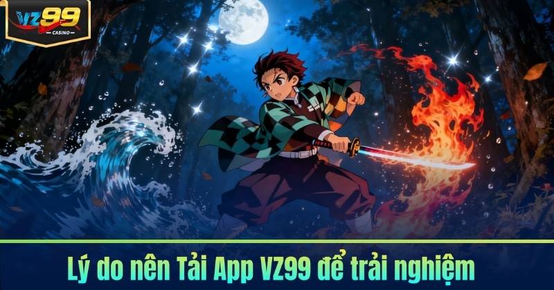 Lý do nên Tải App VZ99 để trải nghiệm